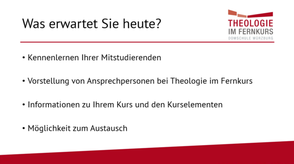 Präsentationsfolie aus dem Webinar mit Beschriftung: Was erwartet Sie heute? -Kennenlernen Ihrer Mitstudierenden -Vorstellung von Ansprechpersonen bei Theologie im Fernkurs -Informationen zu Ihrem Kurs und den Kurselementen -Möglichkeit zum Austausch